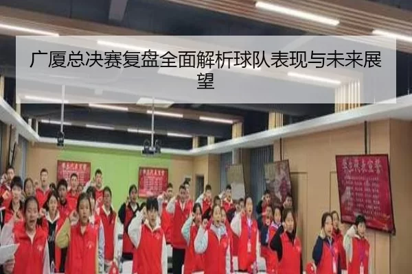 广厦总决赛复盘全面解析球队表现与未来展望